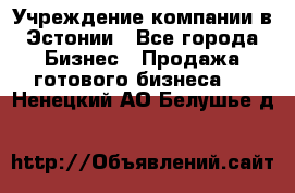 Учреждение компании в Эстонии - Все города Бизнес » Продажа готового бизнеса   . Ненецкий АО,Белушье д.